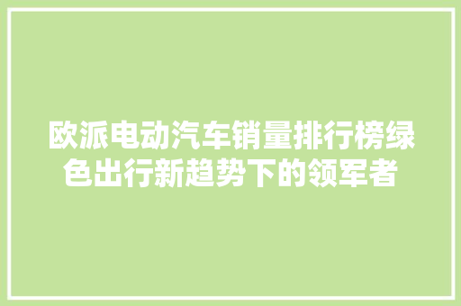 欧派电动汽车销量排行榜绿色出行新趋势下的领军者