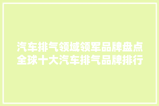 汽车排气领域领军品牌盘点全球十大汽车排气品牌排行榜揭晓  第1张