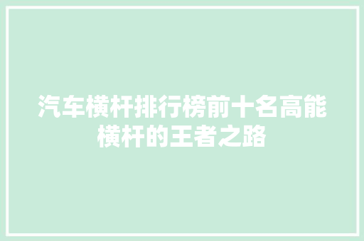 汽车横杆排行榜前十名高能横杆的王者之路