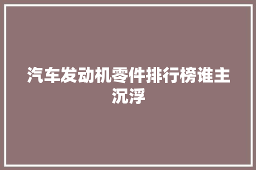 汽车发动机零件排行榜谁主沉浮  第1张