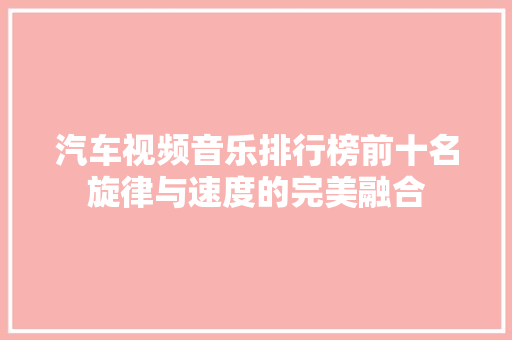 汽车视频音乐排行榜前十名旋律与速度的完美融合  第1张