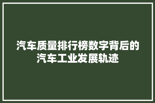 汽车质量排行榜数字背后的汽车工业发展轨迹