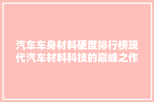 汽车车身材料硬度排行榜现代汽车材料科技的巅峰之作