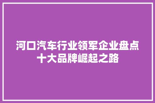 河口汽车行业领军企业盘点十大品牌崛起之路