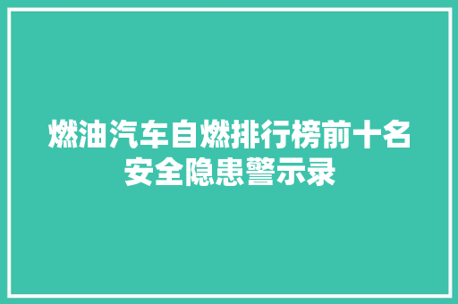 燃油汽车自燃排行榜前十名安全隐患警示录