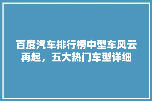 百度汽车排行榜中型车风云再起，五大热门车型详细