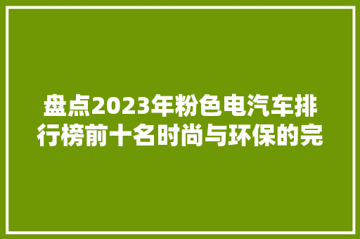 盘点2023年粉色电汽车排行榜前十名时尚与环保的完美结合