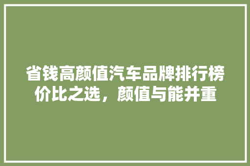 省钱高颜值汽车品牌排行榜价比之选，颜值与能并重