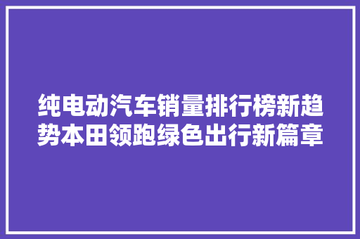 纯电动汽车销量排行榜新趋势本田领跑绿色出行新篇章