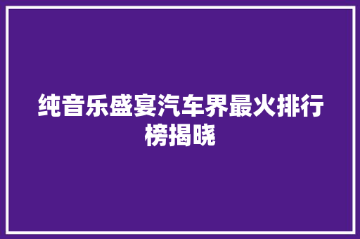 纯音乐盛宴汽车界最火排行榜揭晓