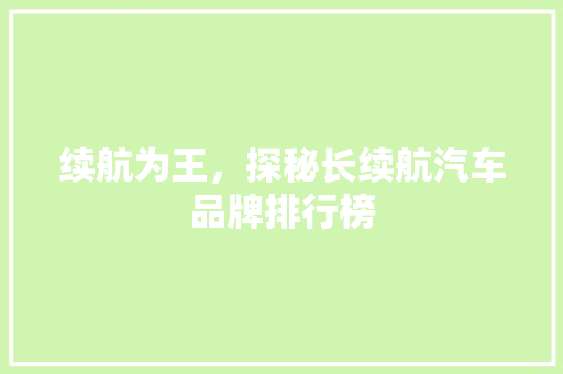 续航为王，探秘长续航汽车品牌排行榜