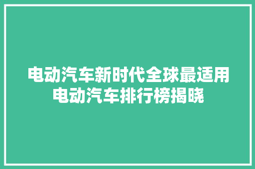 电动汽车新时代全球最适用电动汽车排行榜揭晓
