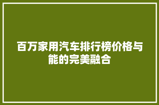 百万家用汽车排行榜价格与能的完美融合  第1张