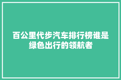 百公里代步汽车排行榜谁是绿色出行的领航者