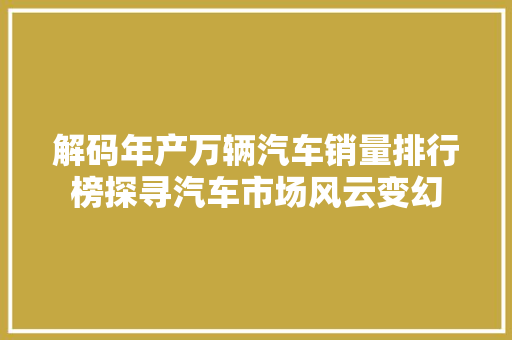 解码年产万辆汽车销量排行榜探寻汽车市场风云变幻  第1张