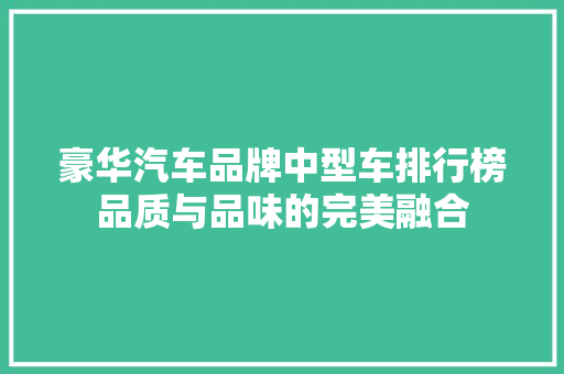 豪华汽车品牌中型车排行榜品质与品味的完美融合  第1张
