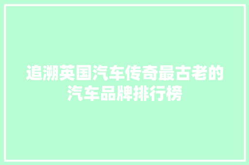 追溯英国汽车传奇最古老的汽车品牌排行榜