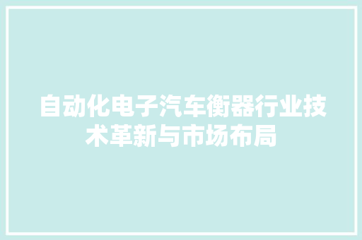 自动化电子汽车衡器行业技术革新与市场布局