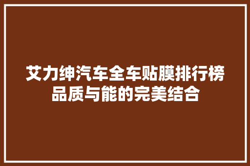 艾力绅汽车全车贴膜排行榜品质与能的完美结合  第1张