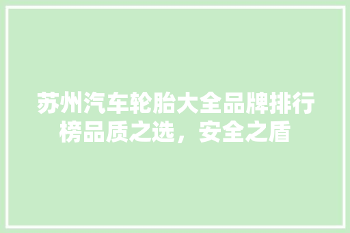 苏州汽车轮胎大全品牌排行榜品质之选，安全之盾