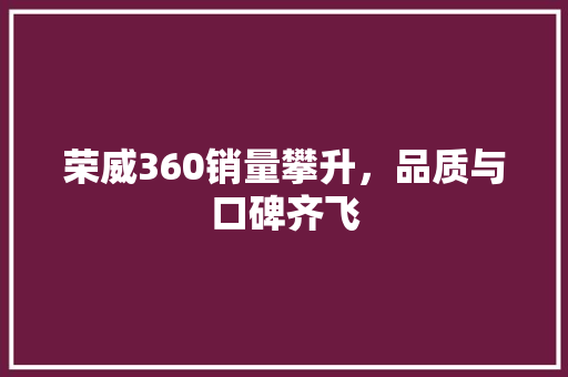 荣威360销量攀升，品质与口碑齐飞