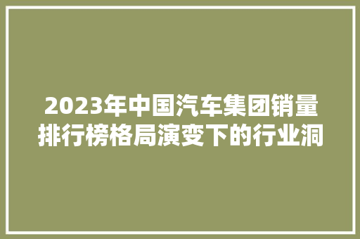 2023年中国汽车集团销量排行榜格局演变下的行业洞察
