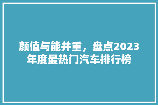 颜值与能并重，盘点2023年度最热门汽车排行榜  第1张