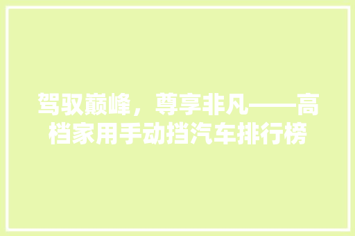 驾驭巅峰，尊享非凡——高档家用手动挡汽车排行榜
