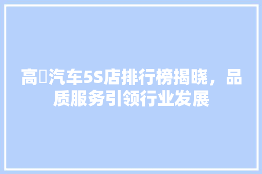 高埗汽车5S店排行榜揭晓，品质服务引领行业发展