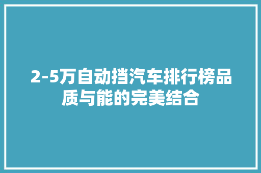 2-5万自动挡汽车排行榜品质与能的完美结合