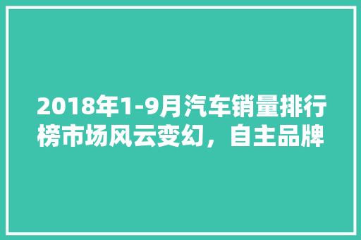 2018年1-9月汽车销量排行榜市场风云变幻，自主品牌崛起  第1张