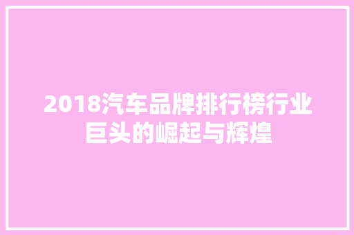 2018汽车品牌排行榜行业巨头的崛起与辉煌  第1张