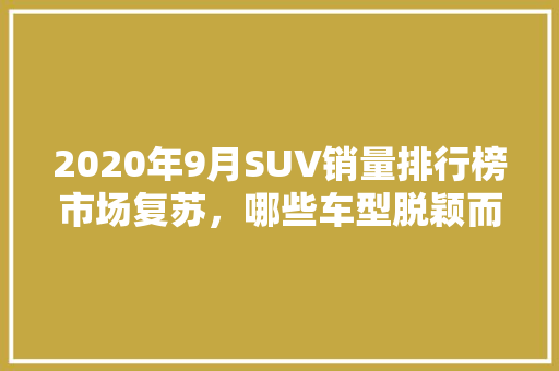 2020年9月SUV销量排行榜市场复苏，哪些车型脱颖而出