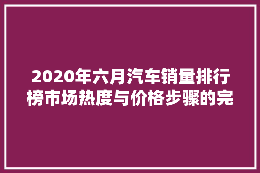 2020年六月汽车销量排行榜市场热度与价格步骤的完美融合