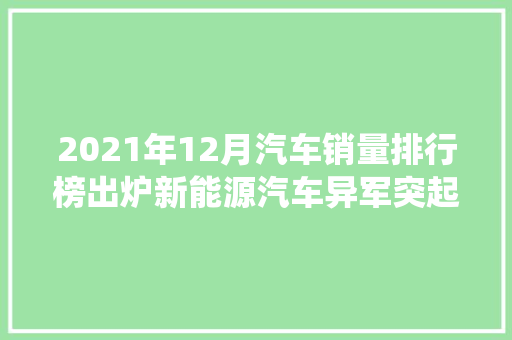 2021年12月汽车销量排行榜出炉新能源汽车异军突起，传统车企面临挑战