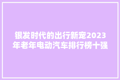 银发时代的出行新宠2023年老年电动汽车排行榜十强