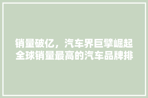 销量破亿，汽车界巨擘崛起全球销量最高的汽车品牌排行榜
