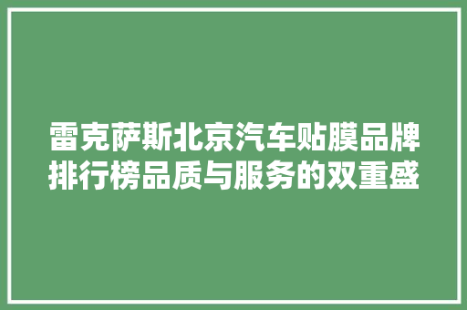 雷克萨斯北京汽车贴膜品牌排行榜品质与服务的双重盛宴