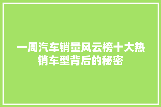 一周汽车销量风云榜十大热销车型背后的秘密