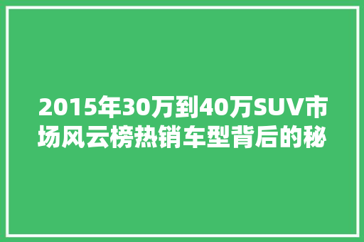 2015年30万到40万SUV市场风云榜热销车型背后的秘密