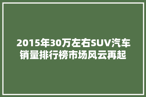 2015年30万左右SUV汽车销量排行榜市场风云再起  第1张