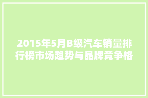 2015年5月B级汽车销量排行榜市场趋势与品牌竞争格局