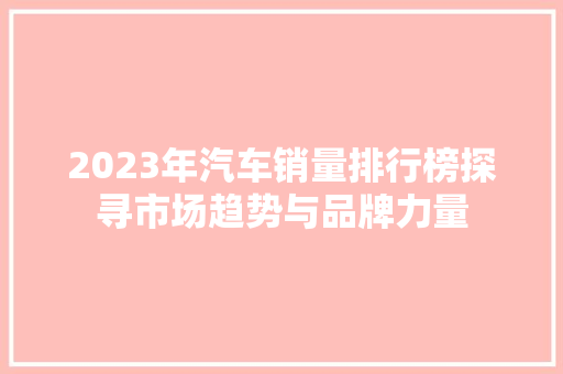 2023年汽车销量排行榜探寻市场趋势与品牌力量