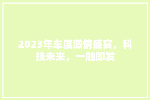 2023年车展激情盛宴，科技未来，一触即发