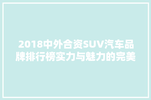 2018中外合资SUV汽车品牌排行榜实力与魅力的完美融合