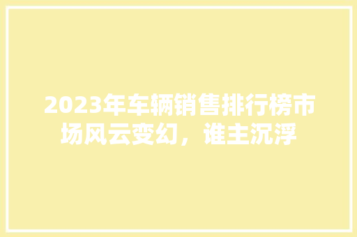 2023年车辆销售排行榜市场风云变幻，谁主沉浮
