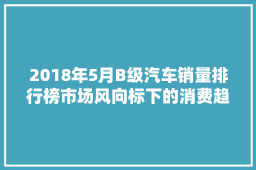 2018年5月B级汽车销量排行榜市场风向标下的消费趋势