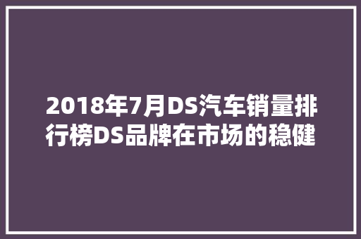 2018年7月DS汽车销量排行榜DS品牌在市场的稳健步伐