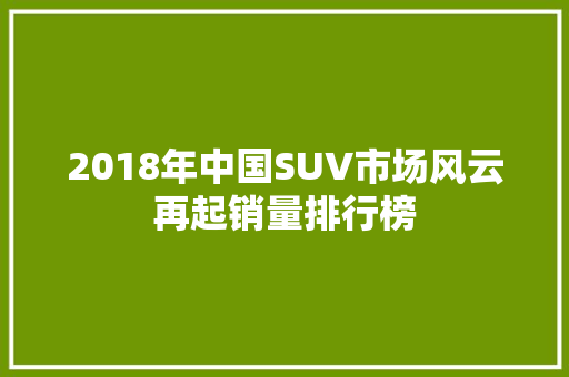 2018年中国SUV市场风云再起销量排行榜