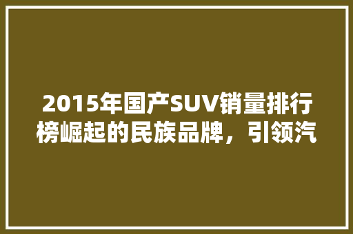 2015年国产SUV销量排行榜崛起的民族品牌，引领汽车消费新潮流